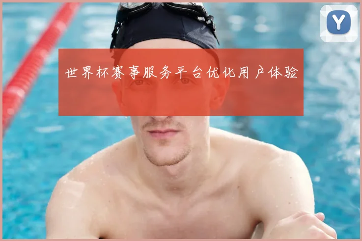 世界杯赛事服务平台优化用户体验