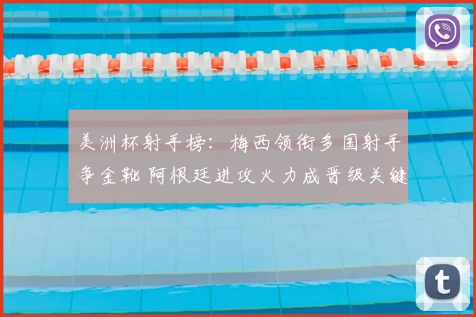 美洲杯射手榜：梅西领衔多国射手争金靴 阿根廷进攻火力成晋级关键