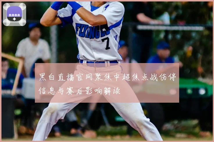 黑白直播官网聚焦中超焦点战伤停信息与赛后影响解读