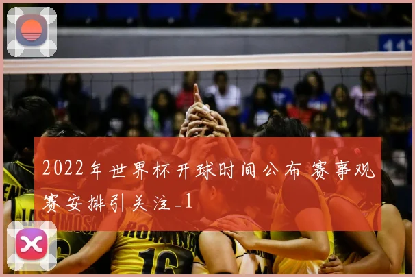 2022年世界杯开球时间公布 赛事观赛安排引关注_1
