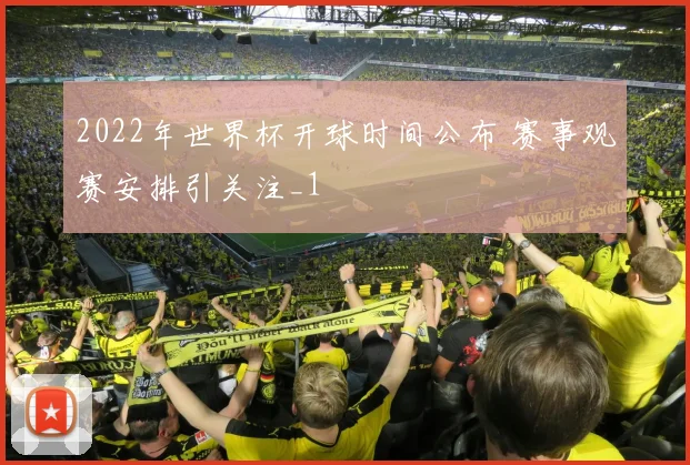 2022年世界杯开球时间公布 赛事观赛安排引关注_1