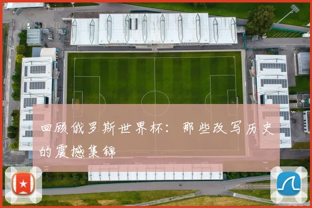 回顾俄罗斯世界杯:那些改写历史的震撼集锦