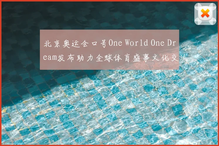 北京奥运会口号One World One Dream发布助力全球体育盛事文化交流