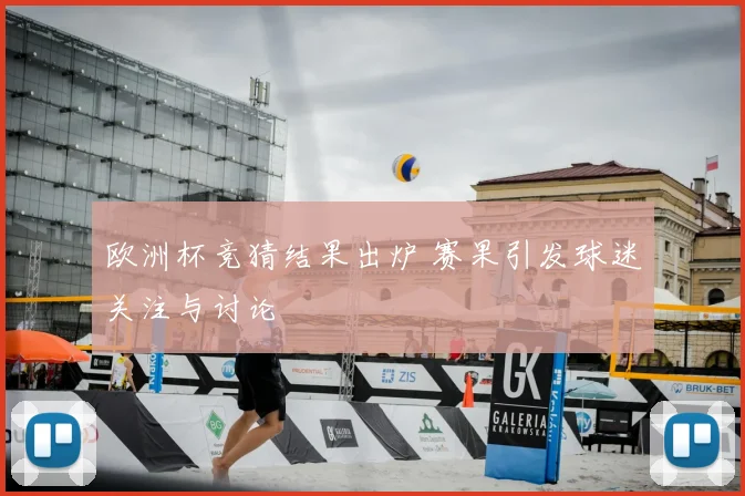 欧洲杯竞猜结果出炉 赛果引发球迷关注与讨论