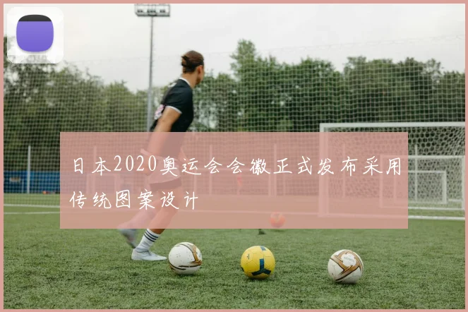 日本2020奥运会会徽正式发布采用传统图案设计